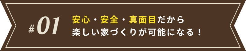 安心・安全・真面目だから楽しい家づくりが可能になる！