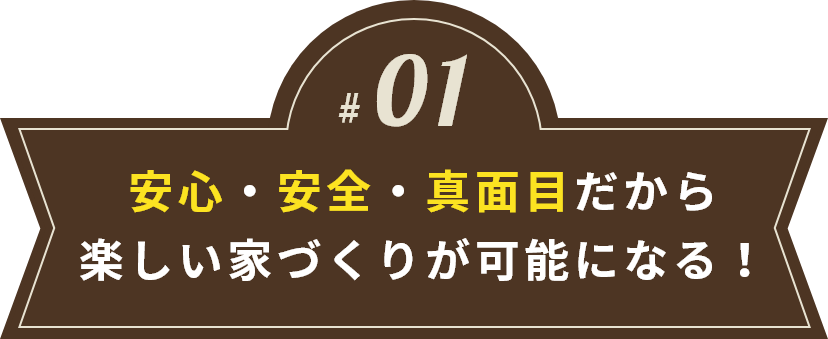 安心・安全・真面目だから楽しい家づくりが可能になる！