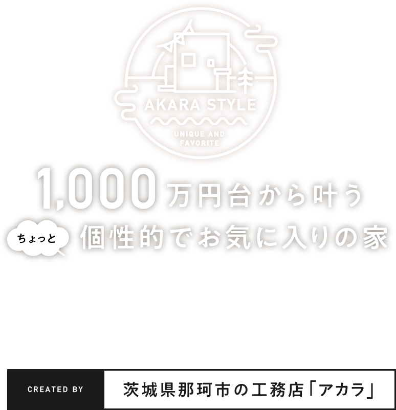 1000万円台から叶うちょっと個性的でお気に入りの家　茨城県那珂市の工務店「アカラ」