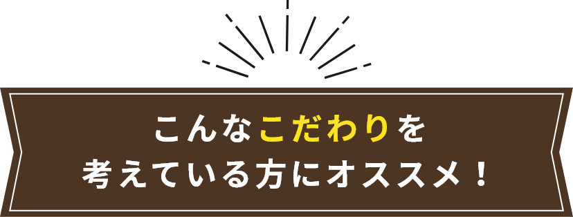 こんなこだわりを考えている方にオススメ！