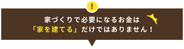 家づくりで必要になるお金は「家を建てる」だけではありません！