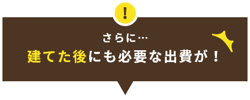 さらに…建てた後にも必要な出費が！