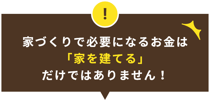 家づくりで必要になるお金は「家を建てる」だけではありません！